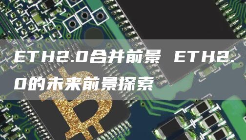TH2.0合并前景 TH2.0的未来前景探索